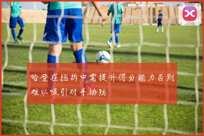 哈登在挡拆中需提升得分能力否则难以吸引对手协防