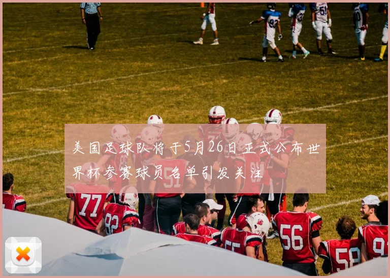 美国足球队将于5月26日正式公布世界杯参赛球员名单引发关注