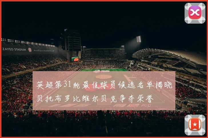 英超第31轮最佳球员候选名单揭晓贝托布罗比维尔贝克争夺荣誉