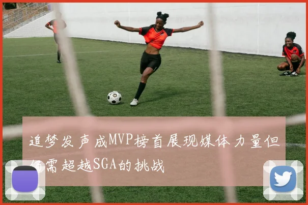 追梦发声成MVP榜首展现媒体力量但仍需超越SGA的挑战