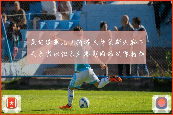 美记透露比克斯塔夫与莫斯利私下关系密切但系列赛期间约定保持距离