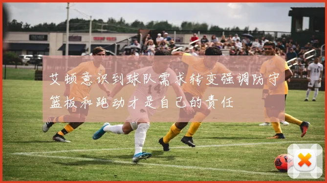 艾顿意识到球队需求转变强调防守篮板和跑动才是自己的责任